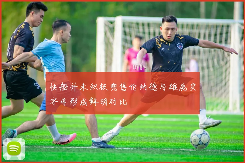 快船并未积极兜售伦纳德与雄鹿卖字母形成鲜明对比