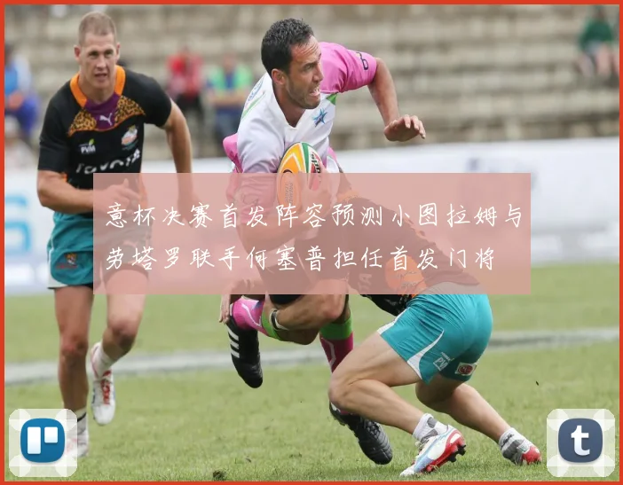 意杯决赛首发阵容预测小图拉姆与劳塔罗联手何塞普担任首发门将