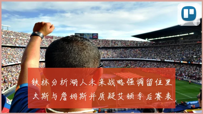 铁林分析湖人未来战略强调留住里夫斯与詹姆斯并质疑艾顿季后赛表现