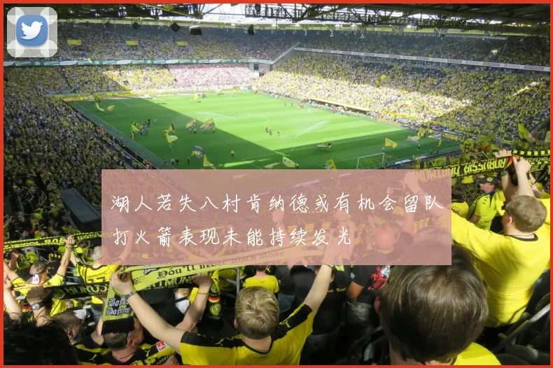 湖人若失八村肯纳德或有机会留队打火箭表现未能持续发光