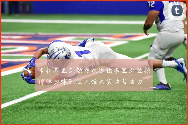 卡拉布里亚热烈欢迎德弗里加盟期待他为球队注入强大实力与活力