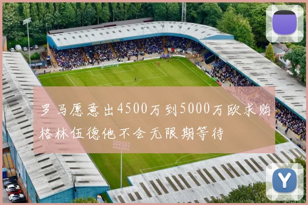罗马愿意出4500万到5000万欧求购格林伍德他不会无限期等待