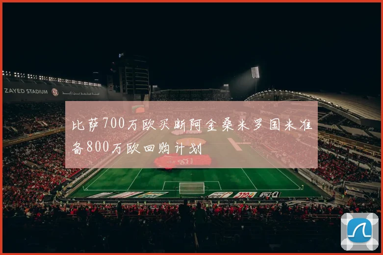 比萨700万欧买断阿金桑米罗国米准备800万欧回购计划