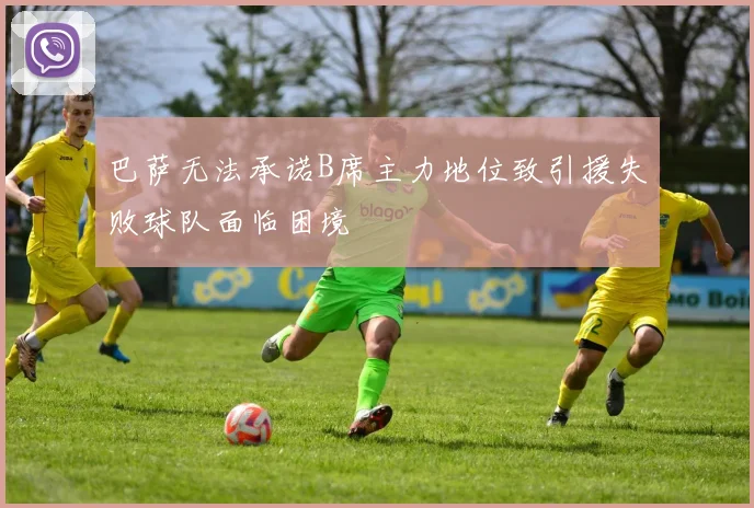 巴萨无法承诺B席主力地位致引援失败球队面临困境