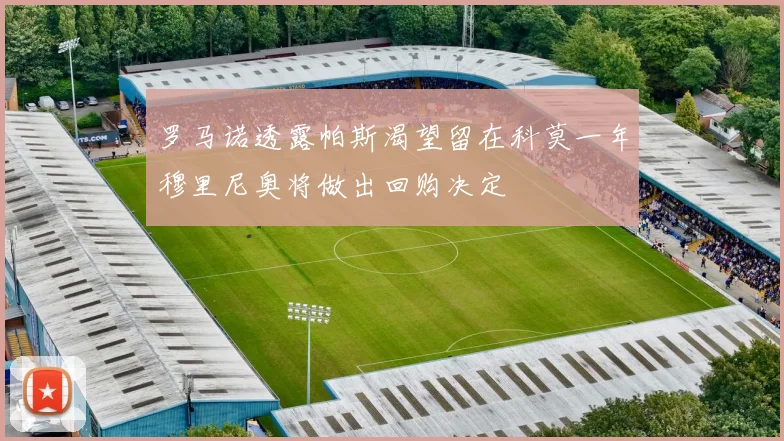 罗马诺透露帕斯渴望留在科莫一年穆里尼奥将做出回购决定