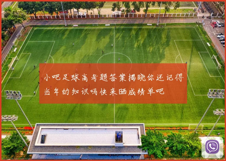 小吧足球高考题答案揭晓你还记得当年的知识吗快来晒成绩单吧
